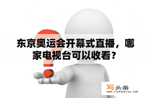  东京奥运会开幕式直播，哪家电视台可以收看？