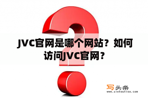  JVC官网是哪个网站？如何访问JVC官网？