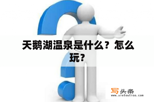  天鹅湖温泉是什么？怎么玩？