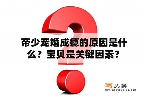  帝少宠婚成瘾的原因是什么？宝贝是关键因素？