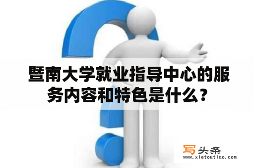  暨南大学就业指导中心的服务内容和特色是什么？