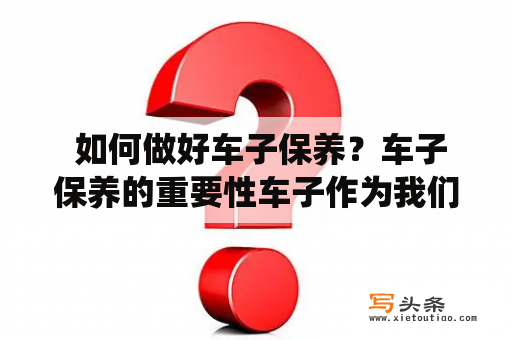  如何做好车子保养？车子保养的重要性车子作为我们日常生活不可或缺的交通工具，其保养显得尤为重要。定期保养车子不仅可以延长使用寿命，提高行驶安全性，同时也可以保证车子处于最佳性能状态，减少维修费用。车子保养的范围包括但不限于机油更换、空气滤清器更换、轮胎及制动系统检查等。在进行保养时，建议选择正规厂家或专业的汽车维修站，以确保保养的有效性和准确性。此外，注意驾驶习惯、定期检查车辆等也是保养车子的重要环节。