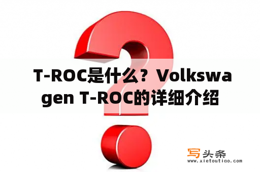  T-ROC是什么？Volkswagen T-ROC的详细介绍