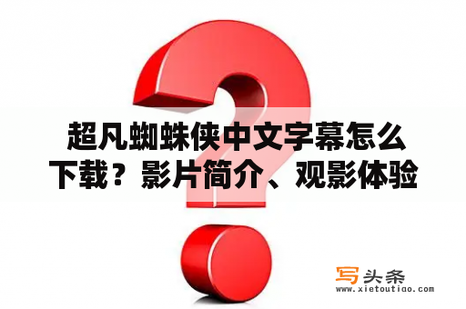  超凡蜘蛛侠中文字幕怎么下载？影片简介、观影体验、下载资源一网打尽！