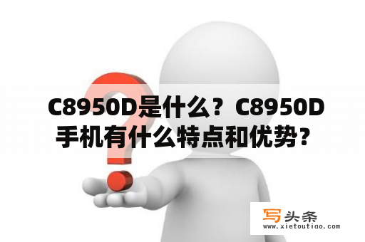  C8950D是什么？C8950D手机有什么特点和优势？