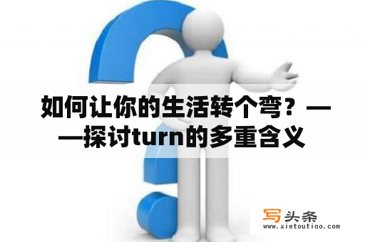  如何让你的生活转个弯？——探讨turn的多重含义