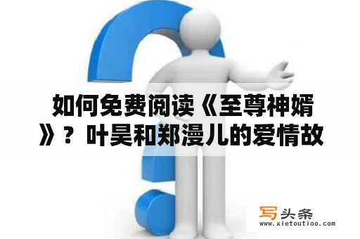  如何免费阅读《至尊神婿》？叶昊和郑漫儿的爱情故事让人着迷