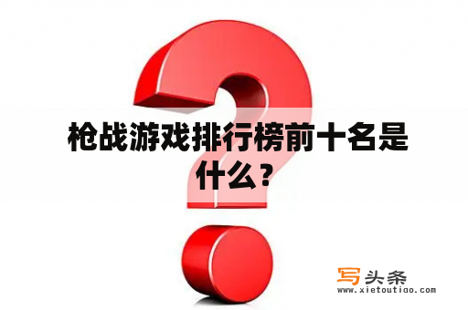  枪战游戏排行榜前十名是什么？