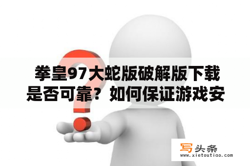  拳皇97大蛇版破解版下载是否可靠？如何保证游戏安全？