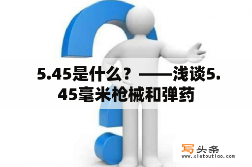  5.45是什么？——浅谈5.45毫米枪械和弹药