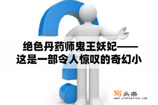  绝色丹药师鬼王妖妃——这是一部令人惊叹的奇幻小说？