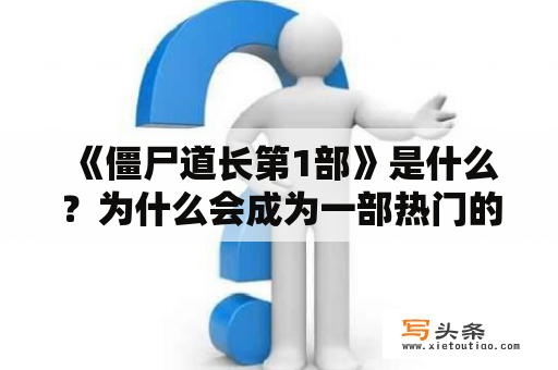  《僵尸道长第1部》是什么？为什么会成为一部热门的电影作品？