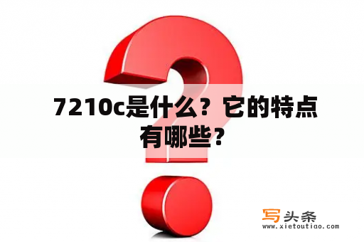  7210c是什么？它的特点有哪些？