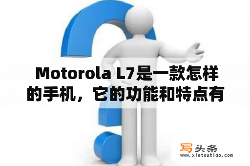  Motorola L7是一款怎样的手机，它的功能和特点有哪些？