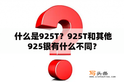  什么是925T？925T和其他925银有什么不同？