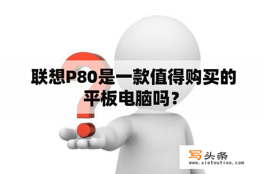  联想P80是一款值得购买的平板电脑吗？