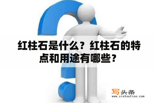  红柱石是什么？红柱石的特点和用途有哪些？