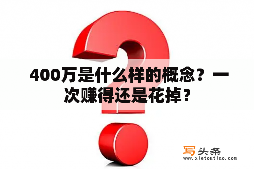  400万是什么样的概念？一次赚得还是花掉？