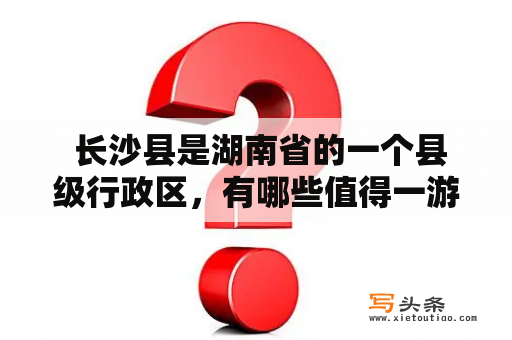  长沙县是湖南省的一个县级行政区，有哪些值得一游的景点？