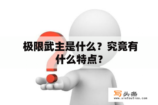  极限武主是什么？究竟有什么特点？