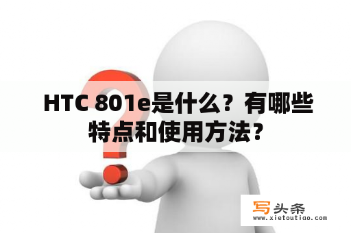  HTC 801e是什么？有哪些特点和使用方法？