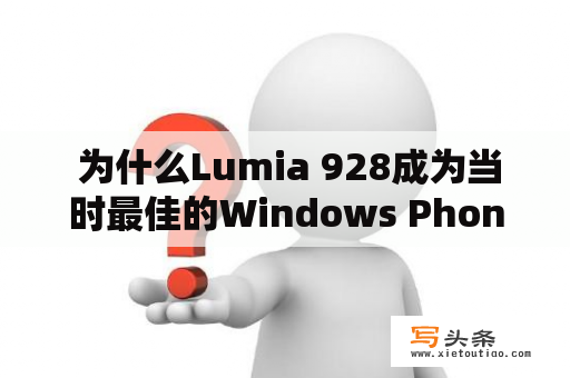  为什么Lumia 928成为当时最佳的Windows Phone智能手机？