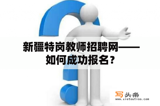  新疆特岗教师招聘网——如何成功报名？