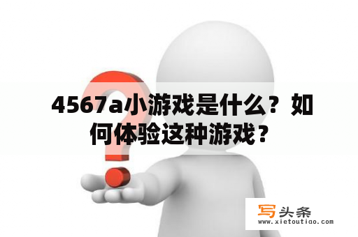  4567a小游戏是什么？如何体验这种游戏？