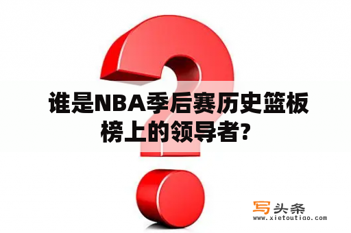  谁是NBA季后赛历史篮板榜上的领导者?