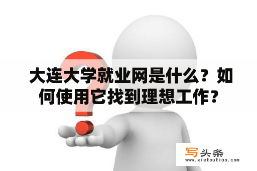  大连大学就业网是什么？如何使用它找到理想工作？