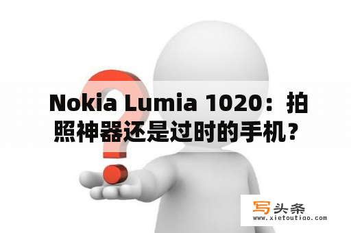  Nokia Lumia 1020：拍照神器还是过时的手机？