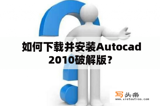  如何下载并安装Autocad2010破解版？