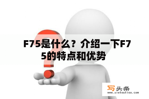   F75是什么？介绍一下F75的特点和优势 