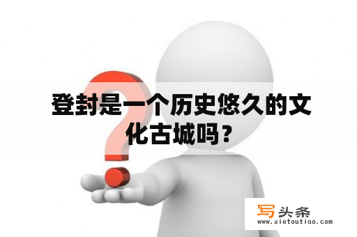  登封是一个历史悠久的文化古城吗？