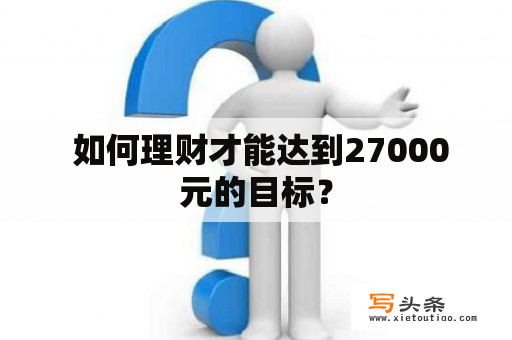  如何理财才能达到27000元的目标？