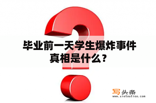  毕业前一天学生爆炸事件真相是什么？