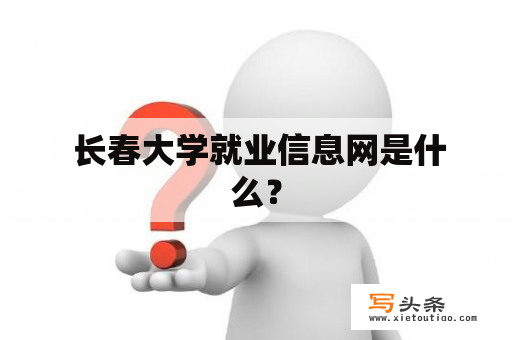  长春大学就业信息网是什么？