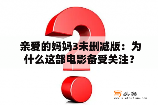  亲爱的妈妈3未删减版：为什么这部电影备受关注？