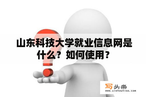  山东科技大学就业信息网是什么？如何使用？