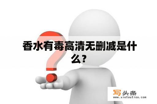  香水有毒高清无删减是什么？