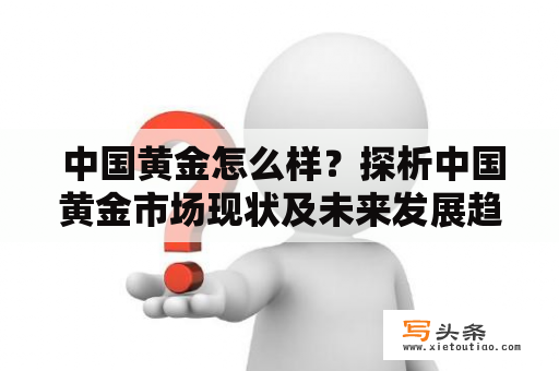  中国黄金怎么样？探析中国黄金市场现状及未来发展趋势