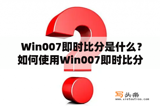  Win007即时比分是什么？如何使用Win007即时比分获取体育赛事比分与数据？