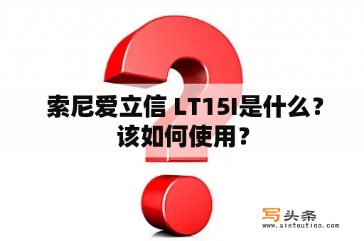  索尼爱立信 LT15I是什么？该如何使用？