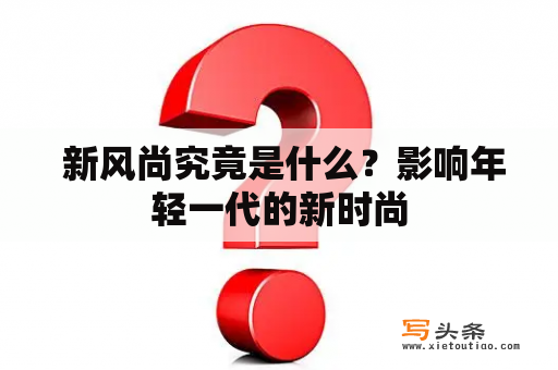  新风尚究竟是什么？影响年轻一代的新时尚