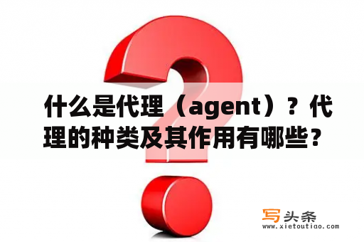   什么是代理（agent）？代理的种类及其作用有哪些？