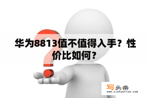  华为8813值不值得入手？性价比如何？