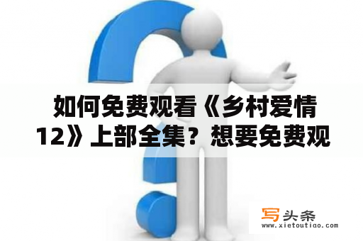  如何免费观看《乡村爱情12》上部全集？想要免费观看《乡村爱情12》上部全集，不知道该如何做吗？别担心，本文将为您详细介绍几种方法。