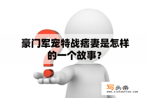  豪门军宠特战痞妻是怎样的一个故事？