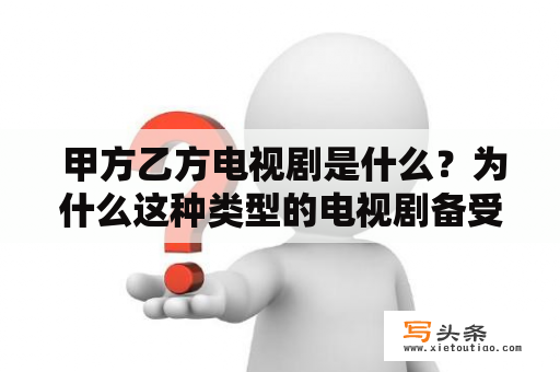  甲方乙方电视剧是什么？为什么这种类型的电视剧备受观众追捧？