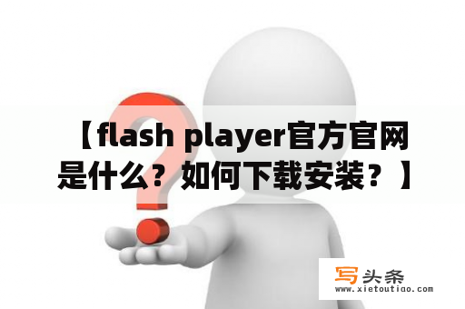  【flash player官方官网是什么？如何下载安装？】